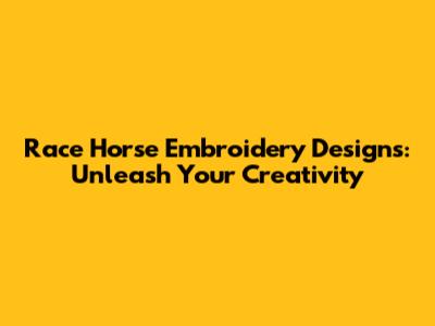 Race Horse Embroidery Designs: Unleash Your Creativity