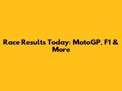 Race Results Today: MotoGP, F1 & More