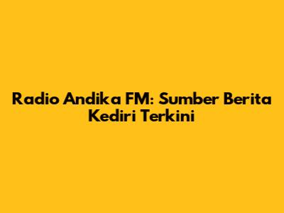 Radio Andika FM: Sumber Berita Kediri Terkini