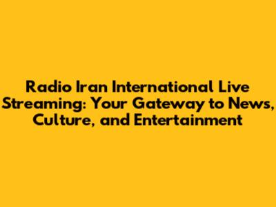 Radio Iran International Live Streaming: Your Gateway to News, Culture, and Entertainment