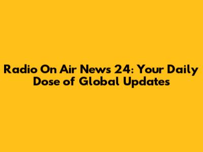 Radio On Air News 24: Your Daily Dose of Global Updates