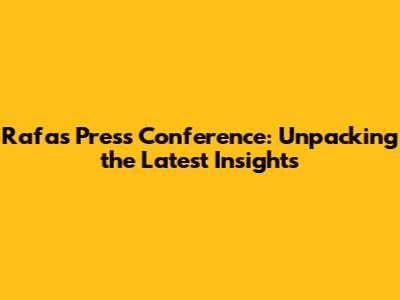 Rafa's Press Conference: Unpacking the Latest Insights