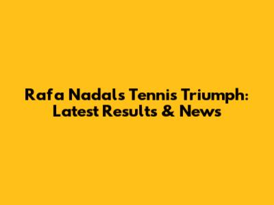 Rafa Nadal's Tennis Triumph: Latest Results & News