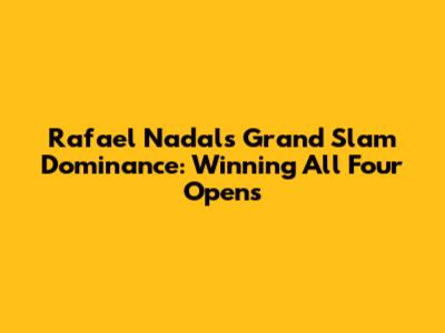 Rafael Nadal's Grand Slam Dominance: Winning All Four Opens