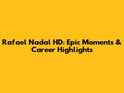 Rafael Nadal HD: Epic Moments & Career Highlights