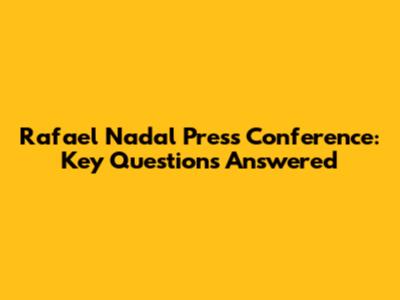 Rafael Nadal Press Conference: Key Questions Answered