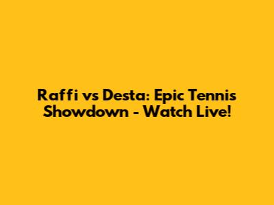 Raffi vs Desta: Epic Tennis Showdown - Watch Live!