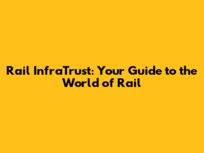 Rail InfraTrust: Your Guide to the World of Rail
