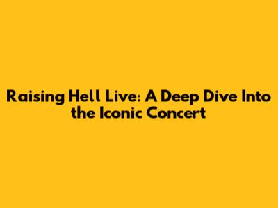 Raising Hell Live: A Deep Dive Into the Iconic Concert