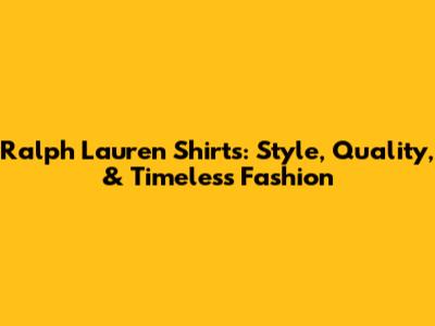 Ralph Lauren Shirts: Style, Quality, & Timeless Fashion