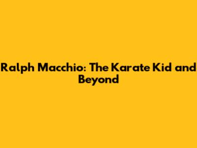 Ralph Macchio: The Karate Kid and Beyond