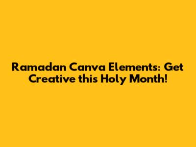Ramadan Canva Elements: Get Creative this Holy Month!
