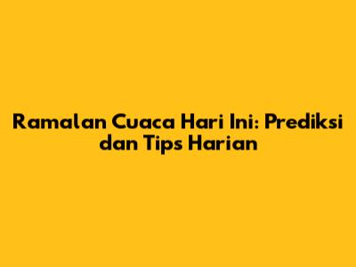 Ramalan Cuaca Hari Ini: Prediksi dan Tips Harian
