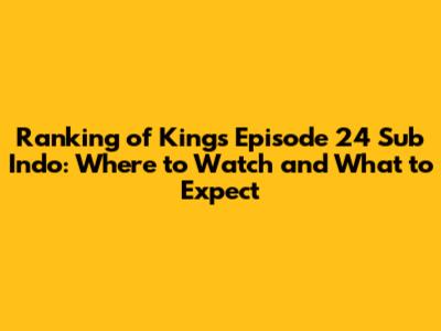 Ranking of Kings Episode 24 Sub Indo: Where to Watch and What to Expect
