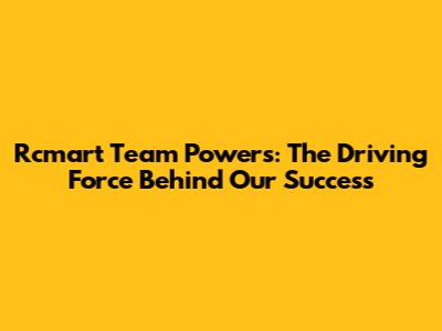 Rcmart Team Powers: The Driving Force Behind Our Success