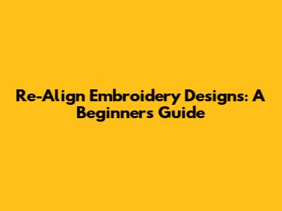 Re-Align Embroidery Designs: A Beginner's Guide