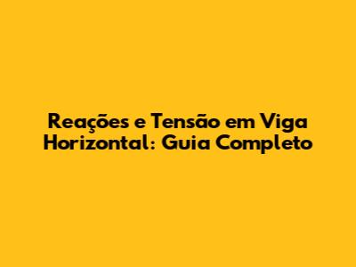 Reações e Tensão em Viga Horizontal: Guia Completo