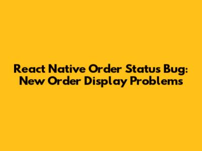React Native Order Status Bug: New Order Display Problems