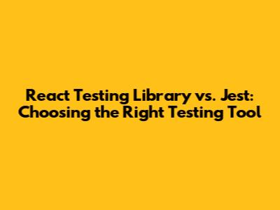 React Testing Library vs. Jest: Choosing the Right Testing Tool