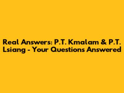 Real Answers: P.T. Kmalam & P.T. Lsiang - Your Questions Answered