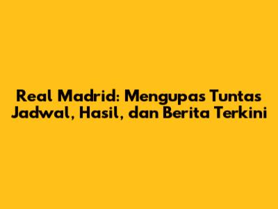 Real Madrid: Mengupas Tuntas Jadwal, Hasil, dan Berita Terkini