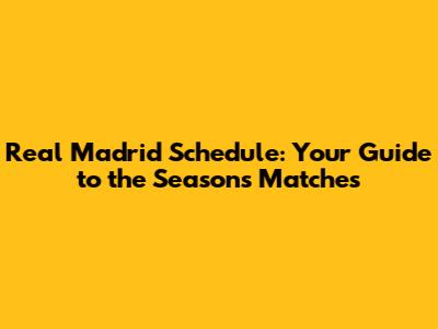 Real Madrid Schedule: Your Guide to the Season's Matches