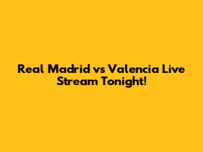 Real Madrid vs Valencia Live Stream Tonight!