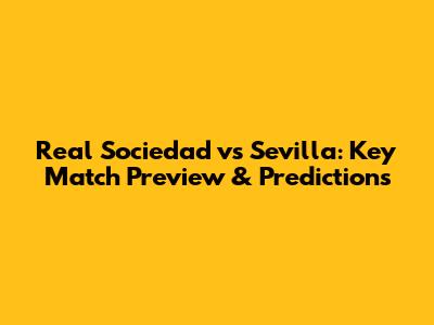Real Sociedad vs Sevilla: Key Match Preview & Predictions