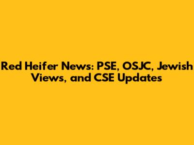 Red Heifer News: PSE, OSJC, Jewish Views, and CSE Updates