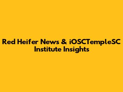 Red Heifer News & iOSCTempleSC Institute Insights
