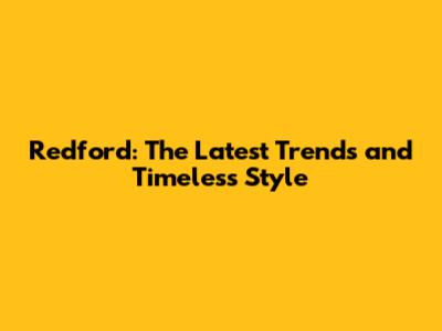 Redford: The Latest Trends and Timeless Style
