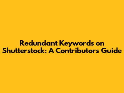 Redundant Keywords on Shutterstock: A Contributor's Guide