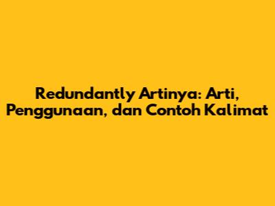 Redundantly Artinya: Arti, Penggunaan, dan Contoh Kalimat