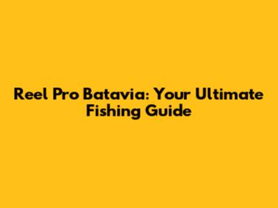 Reel Pro Batavia: Your Ultimate Fishing Guide