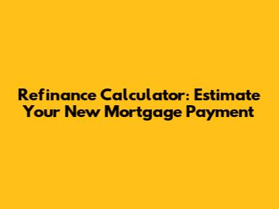 Refinance Calculator: Estimate Your New Mortgage Payment