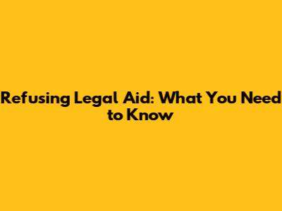Refusing Legal Aid: What You Need to Know