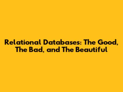 Relational Databases: The Good, The Bad, and The Beautiful