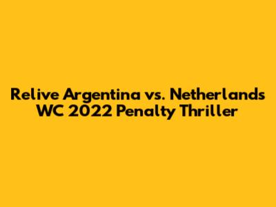 Relive Argentina vs. Netherlands WC 2022 Penalty Thriller