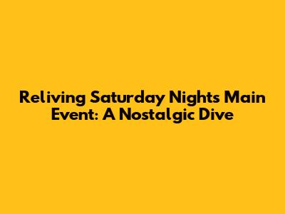 Reliving Saturday Night's Main Event: A Nostalgic Dive