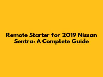 Remote Starter for 2019 Nissan Sentra: A Complete Guide