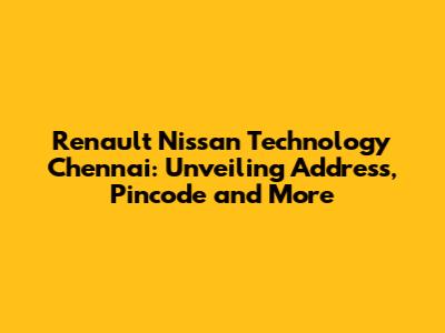 Renault Nissan Technology Chennai: Unveiling Address, Pincode and More
