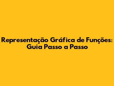 Representação Gráfica de Funções: Guia Passo a Passo
