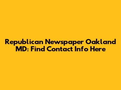 Republican Newspaper Oakland MD: Find Contact Info Here