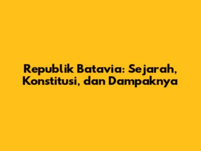 Republik Batavia: Sejarah, Konstitusi, dan Dampaknya