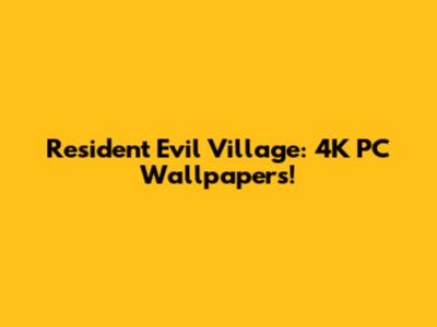 Resident Evil Village: 4K PC Wallpapers!