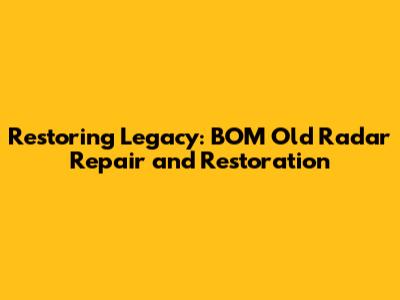 Restoring Legacy: BOM Old Radar Repair and Restoration