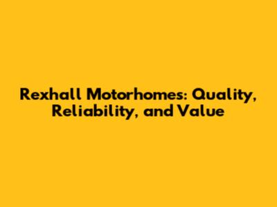 Rexhall Motorhomes: Quality, Reliability, and Value