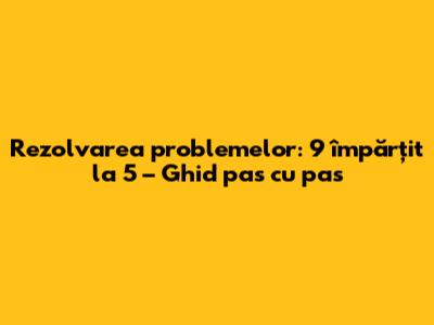 Rezolvarea problemelor: 9 împărțit la 5 – Ghid pas cu pas