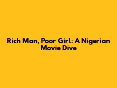 Rich Man, Poor Girl: A Nigerian Movie Dive