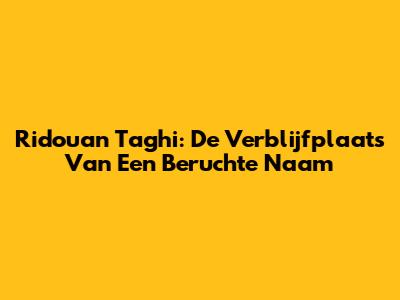 Ridouan Taghi: De Verblijfplaats Van Een Beruchte Naam